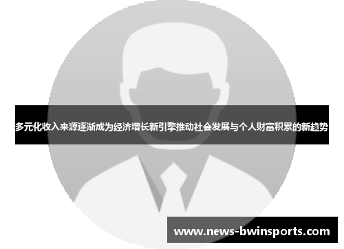 多元化收入来源逐渐成为经济增长新引擎推动社会发展与个人财富积累的新趋势