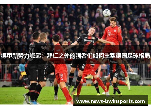 德甲新势力崛起：拜仁之外的强者们如何重塑德国足球格局