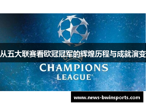 从五大联赛看欧冠冠军的辉煌历程与成就演变