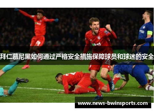 拜仁慕尼黑如何通过严格安全措施保障球员和球迷的安全
