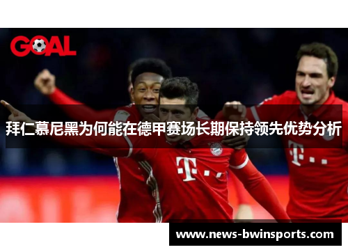 拜仁慕尼黑为何能在德甲赛场长期保持领先优势分析