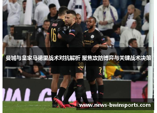 曼城与皇家马德里战术对抗解析 聚焦攻防博弈与关键战术决策