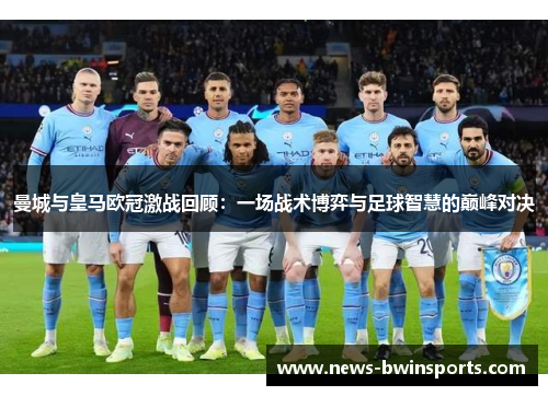曼城与皇马欧冠激战回顾：一场战术博弈与足球智慧的巅峰对决
