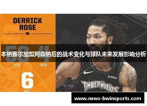 本纳赛尔加盟阿森纳后的战术变化与球队未来发展影响分析