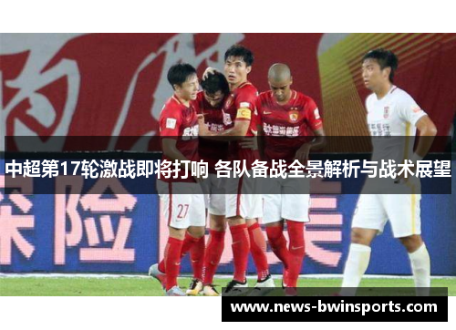 中超第17轮激战即将打响 各队备战全景解析与战术展望