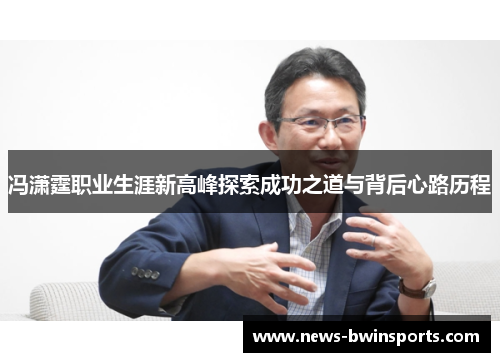 冯潇霆职业生涯新高峰探索成功之道与背后心路历程