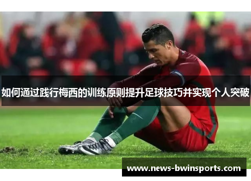 如何通过践行梅西的训练原则提升足球技巧并实现个人突破