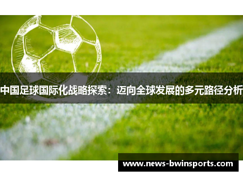 中国足球国际化战略探索：迈向全球发展的多元路径分析