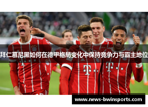 拜仁慕尼黑如何在德甲格局变化中保持竞争力与霸主地位
