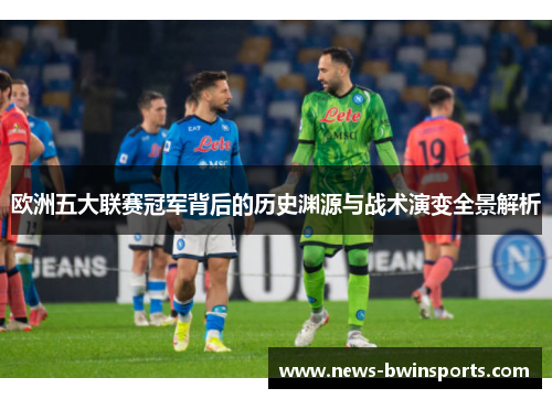 欧洲五大联赛冠军背后的历史渊源与战术演变全景解析
