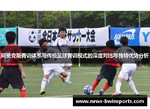 阿贾克斯青训体系与传统足球青训模式的深度对比与独特优势分析