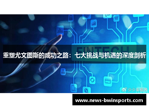 重塑尤文图斯的成功之路：七大挑战与机遇的深度剖析