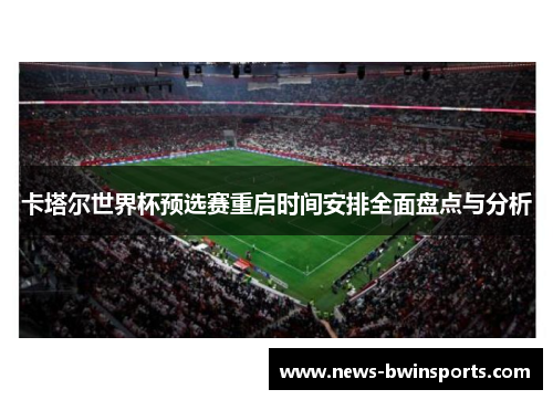 卡塔尔世界杯预选赛重启时间安排全面盘点与分析