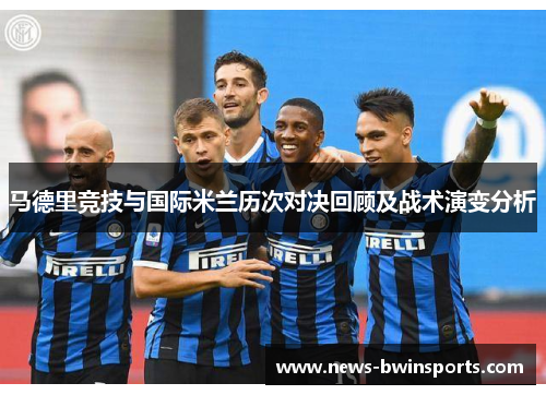 马德里竞技与国际米兰历次对决回顾及战术演变分析