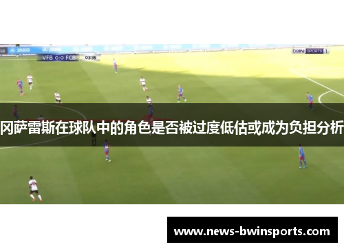 冈萨雷斯在球队中的角色是否被过度低估或成为负担分析