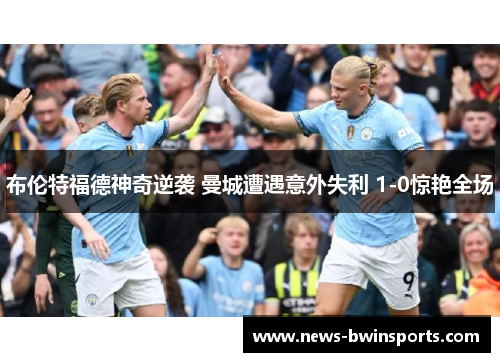 布伦特福德神奇逆袭 曼城遭遇意外失利 1-0惊艳全场