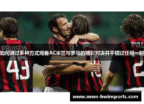 如何通过多种方式观看AC米兰与罗马的精彩对决并不错过任何一刻