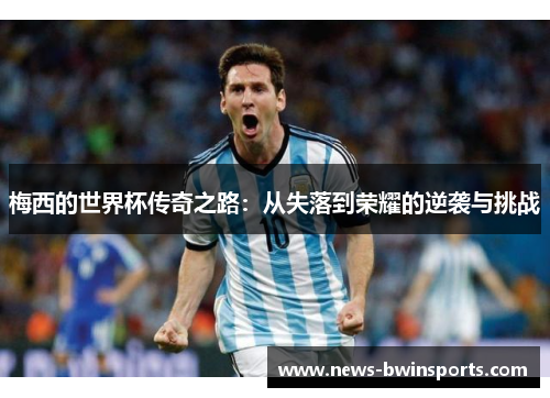 梅西的世界杯传奇之路：从失落到荣耀的逆袭与挑战