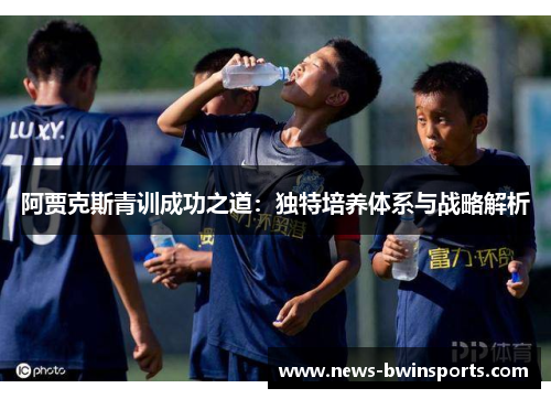 阿贾克斯青训成功之道：独特培养体系与战略解析