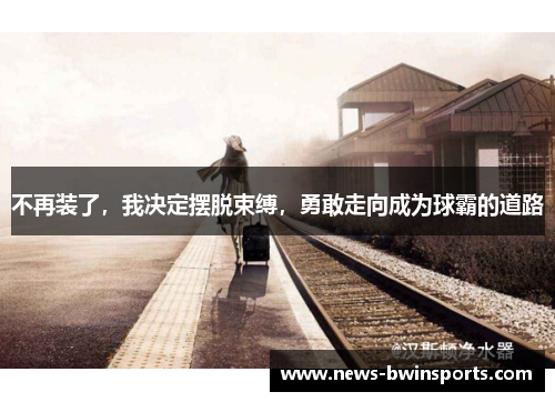 不再装了，我决定摆脱束缚，勇敢走向成为球霸的道路
