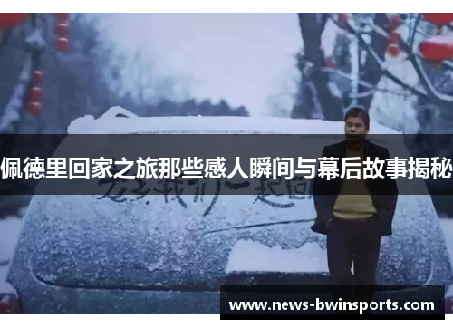 佩德里回家之旅那些感人瞬间与幕后故事揭秘