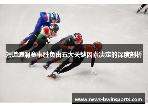 短道速滑赛事胜负由五大关键因素决定的深度剖析