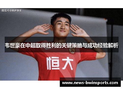韦世豪在中超取得胜利的关键策略与成功经验解析