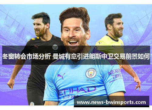 冬窗转会市场分析 曼城有意引进朗斯中卫交易前景如何