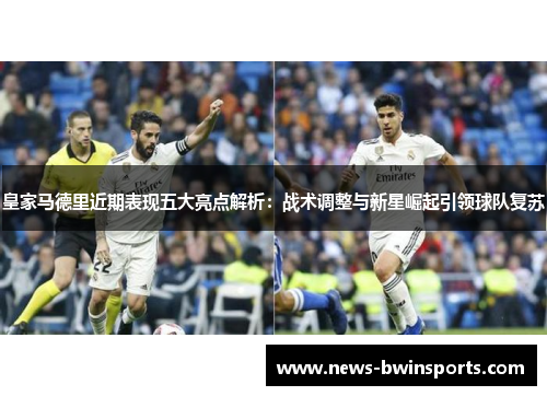 皇家马德里近期表现五大亮点解析：战术调整与新星崛起引领球队复苏