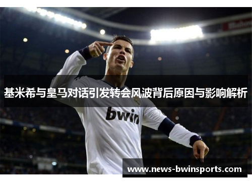 基米希与皇马对话引发转会风波背后原因与影响解析