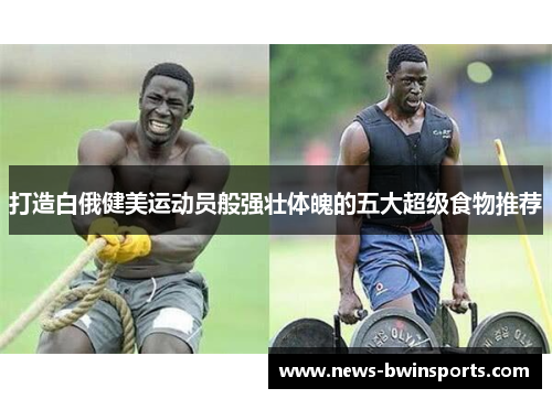 打造白俄健美运动员般强壮体魄的五大超级食物推荐