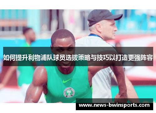 如何提升利物浦队球员选拔策略与技巧以打造更强阵容