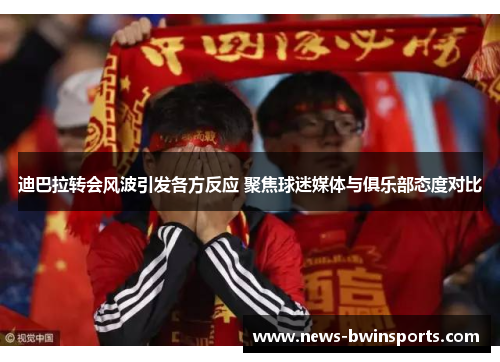 迪巴拉转会风波引发各方反应 聚焦球迷媒体与俱乐部态度对比