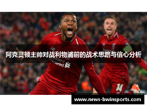 阿克灵顿主帅对战利物浦前的战术思路与信心分析