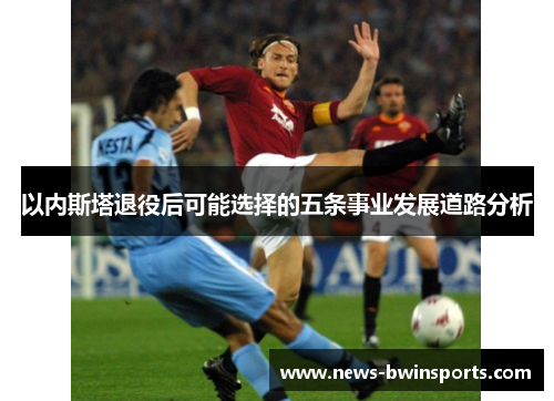以内斯塔退役后可能选择的五条事业发展道路分析