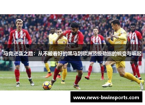 马竞逆袭之路：从不被看好的黑马到欧洲顶级劲旅的蜕变与崛起