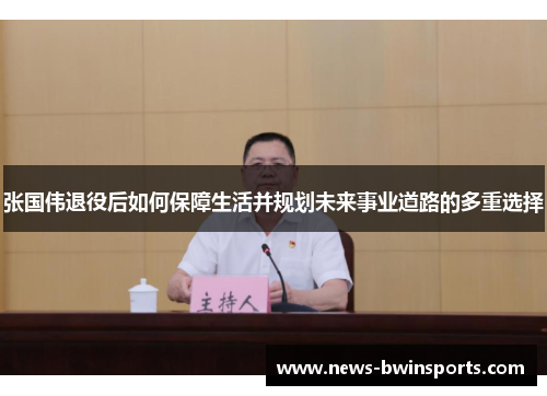 张国伟退役后如何保障生活并规划未来事业道路的多重选择