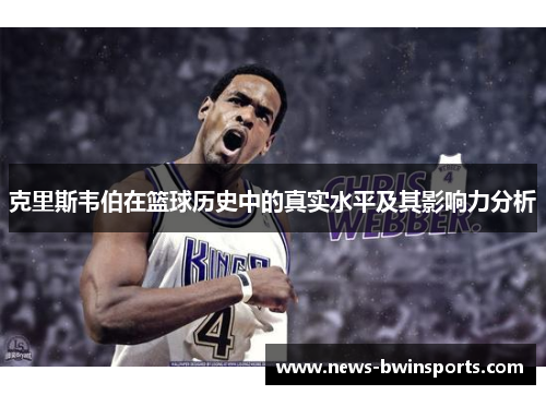 克里斯韦伯在篮球历史中的真实水平及其影响力分析