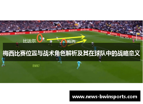 梅西比赛位置与战术角色解析及其在球队中的战略意义