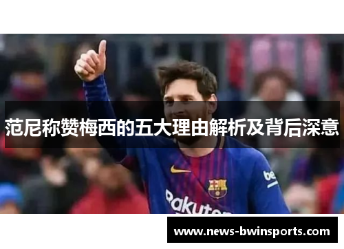 范尼称赞梅西的五大理由解析及背后深意