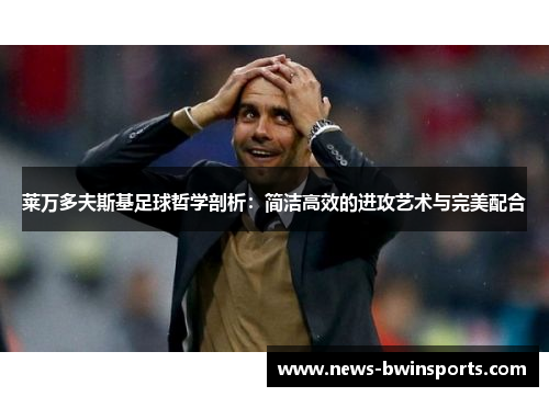 莱万多夫斯基足球哲学剖析：简洁高效的进攻艺术与完美配合